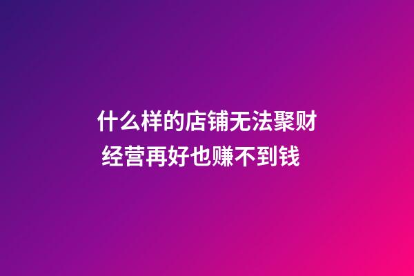 什么样的店铺无法聚财 经营再好也赚不到钱